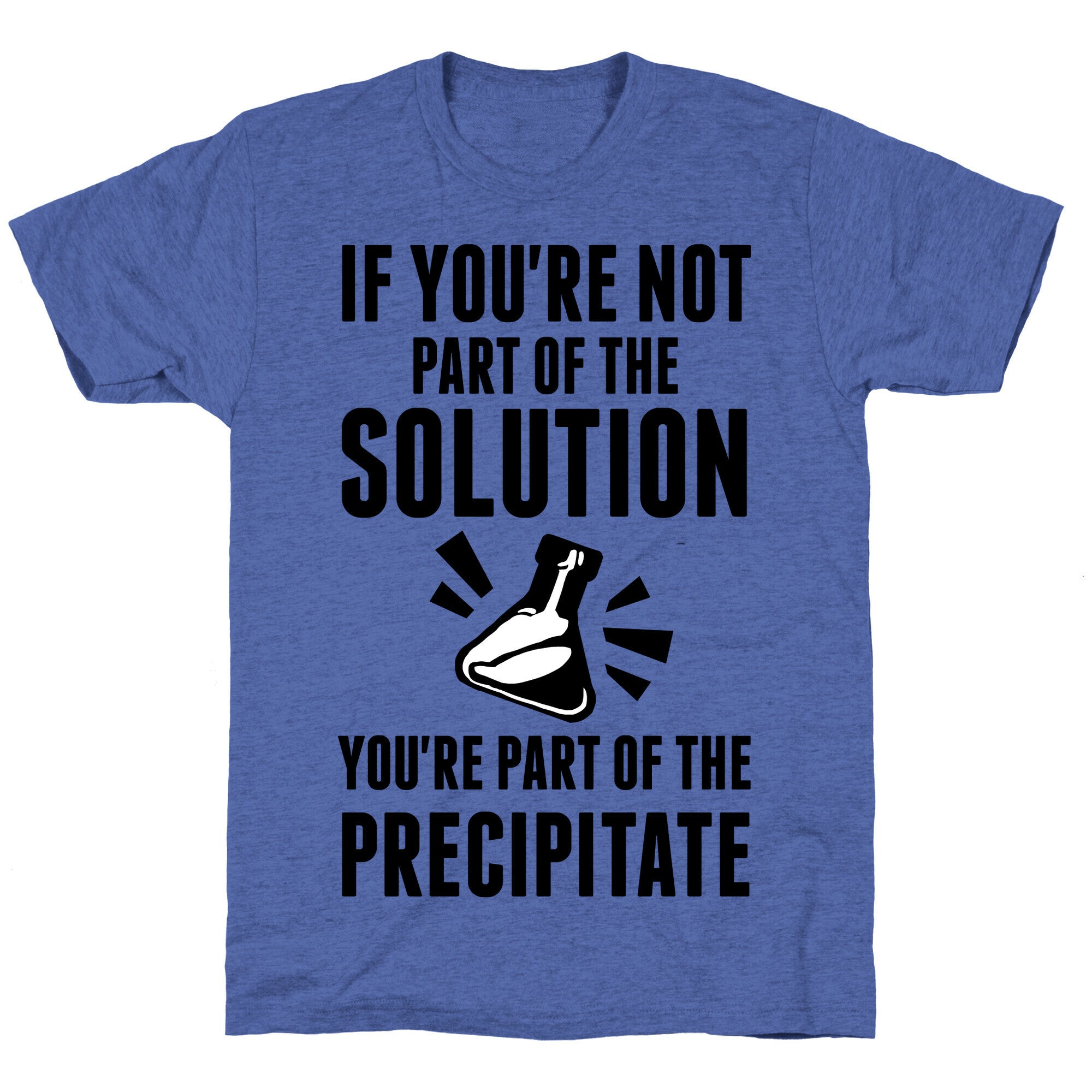 If You're Not Part Of The Solution You're Part Of The Precipitate Unisex Triblend Tee